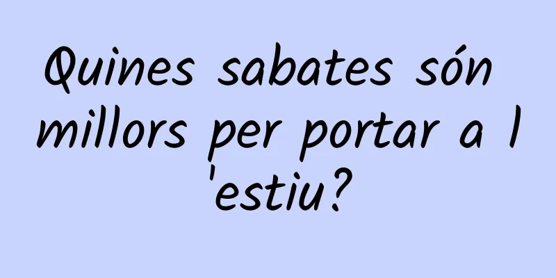Quines sabates són millors per portar a l'estiu?