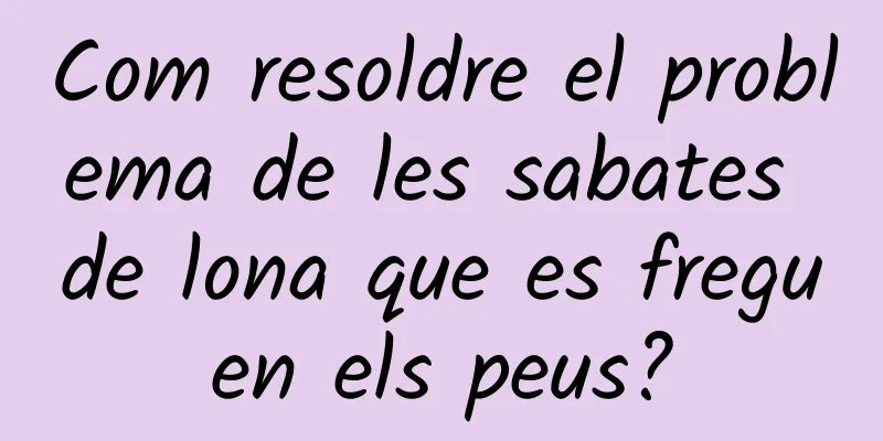 Com resoldre el problema de les sabates de lona que es freguen els peus?