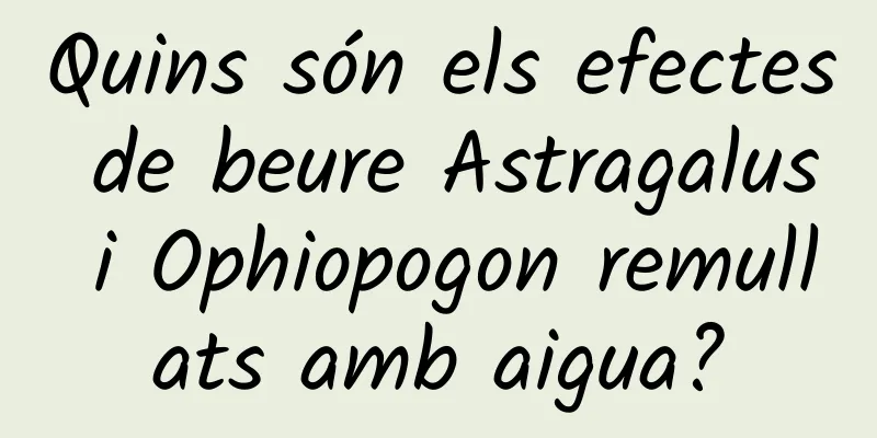 Quins són els efectes de beure Astragalus i Ophiopogon remullats amb aigua?
