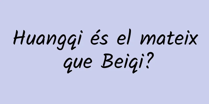 Huangqi és el mateix que Beiqi?