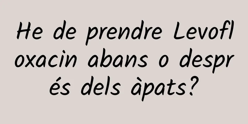 He de prendre Levofloxacin abans o després dels àpats?
