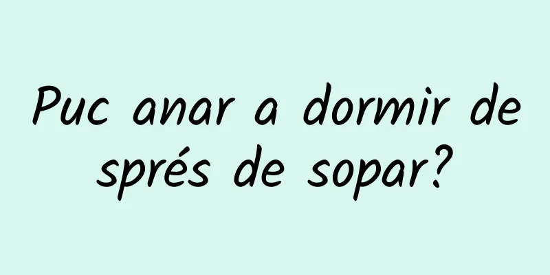 Puc anar a dormir després de sopar?