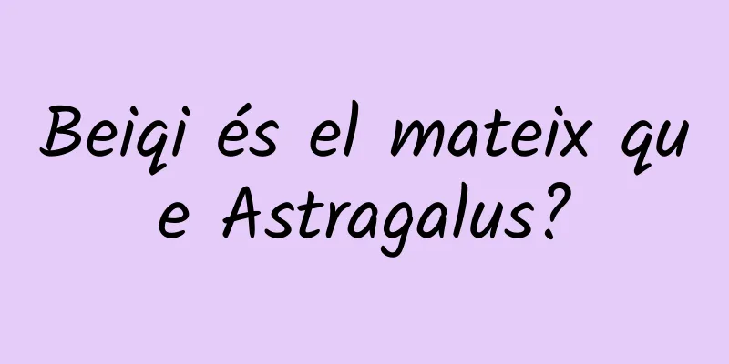 Beiqi és el mateix que Astragalus?