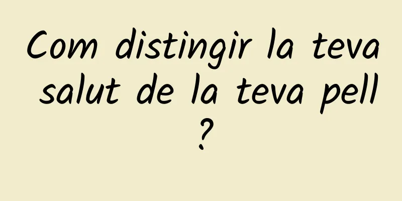 Com distingir la teva salut de la teva pell?