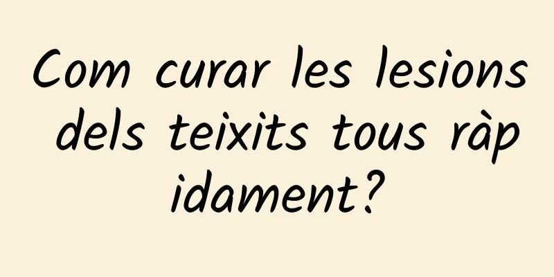Com curar les lesions dels teixits tous ràpidament?