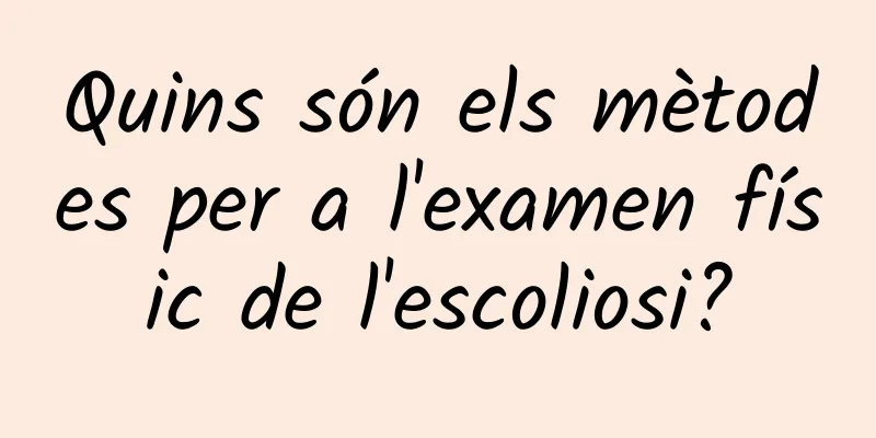 Quins són els mètodes per a l'examen físic de l'escoliosi?