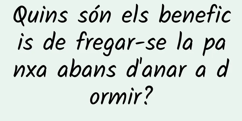 Quins són els beneficis de fregar-se la panxa abans d'anar a dormir?