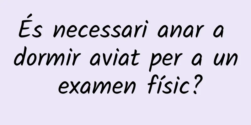 És necessari anar a dormir aviat per a un examen físic?