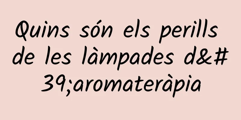 Quins són els perills de les làmpades d'aromateràpia