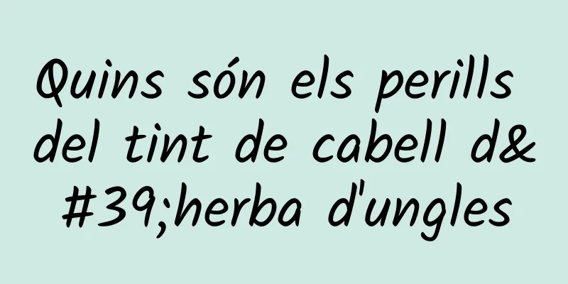 Quins són els perills del tint de cabell d'herba d'ungles
