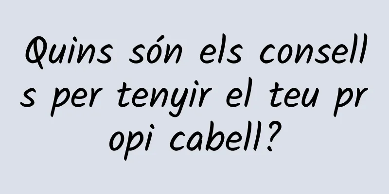 Quins són els consells per tenyir el teu propi cabell?