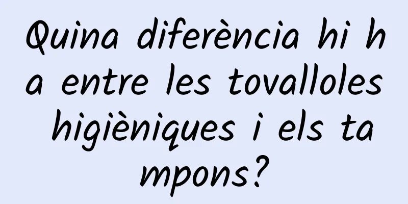 Quina diferència hi ha entre les tovalloles higièniques i els tampons?
