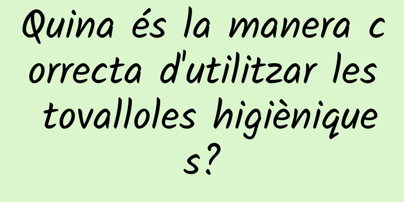 Quina és la manera correcta d'utilitzar les tovalloles higièniques?
