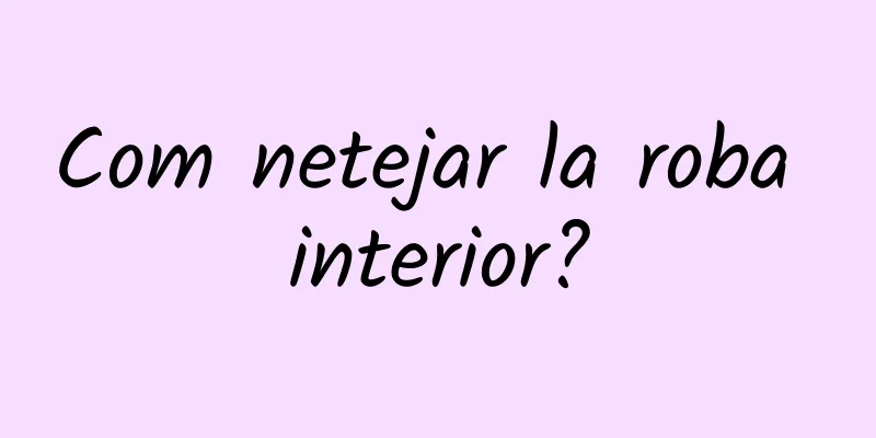Com netejar la roba interior?