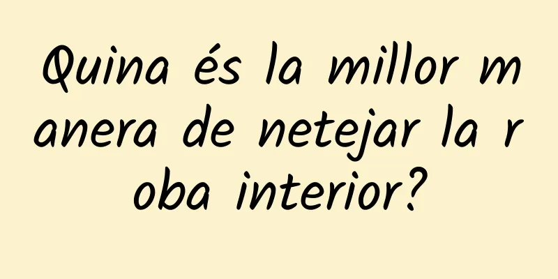 Quina és la millor manera de netejar la roba interior?