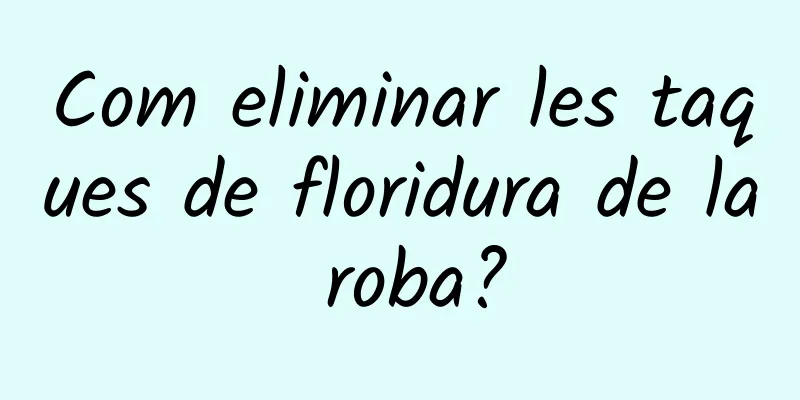 Com eliminar les taques de floridura de la roba?