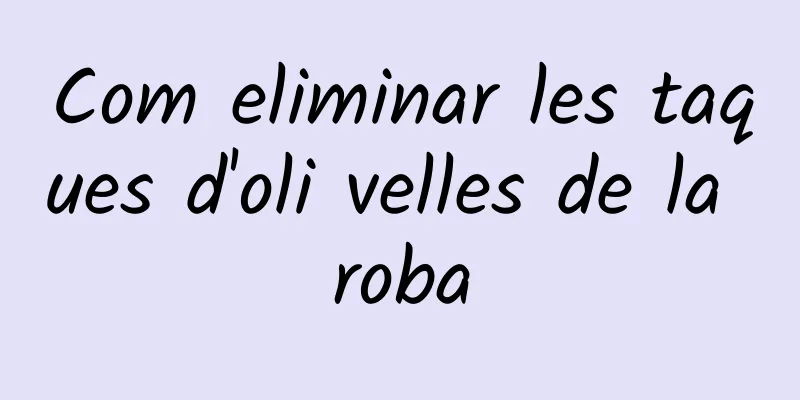 Com eliminar les taques d'oli velles de la roba