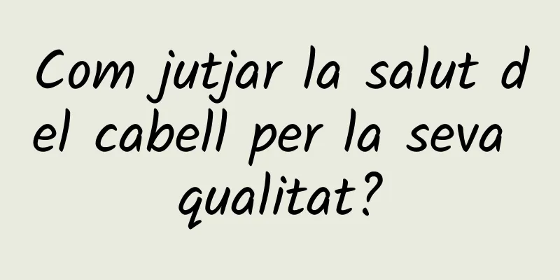 Com jutjar la salut del cabell per la seva qualitat?
