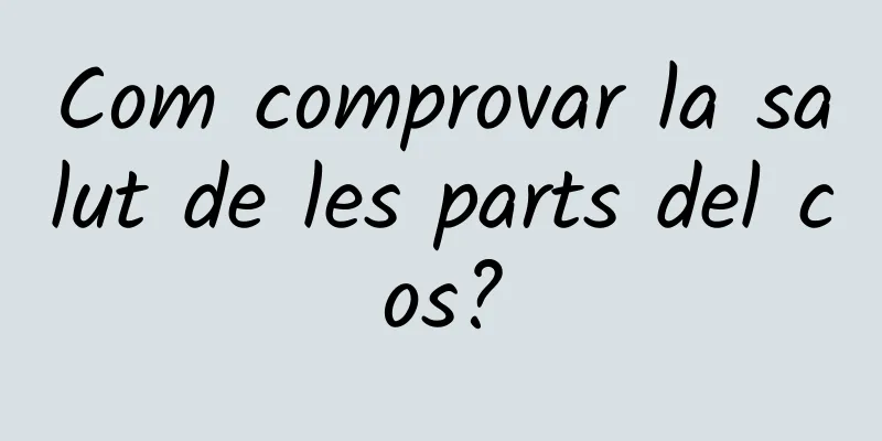 Com comprovar la salut de les parts del cos?