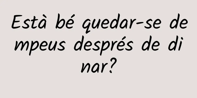 Està bé quedar-se dempeus després de dinar?