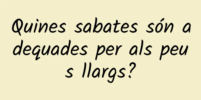 Quines sabates són adequades per als peus llargs?