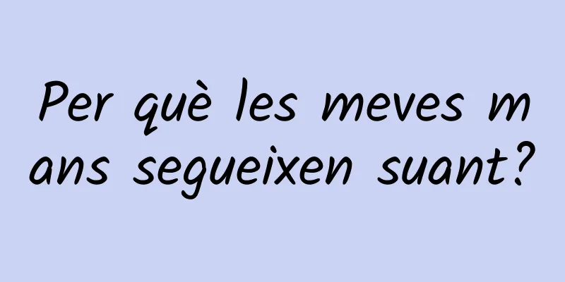 Per què les meves mans segueixen suant?