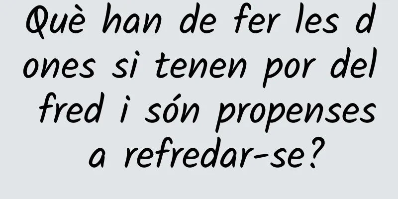 Què han de fer les dones si tenen por del fred i són propenses a refredar-se?