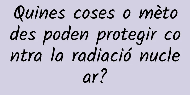 Quines coses o mètodes poden protegir contra la radiació nuclear?