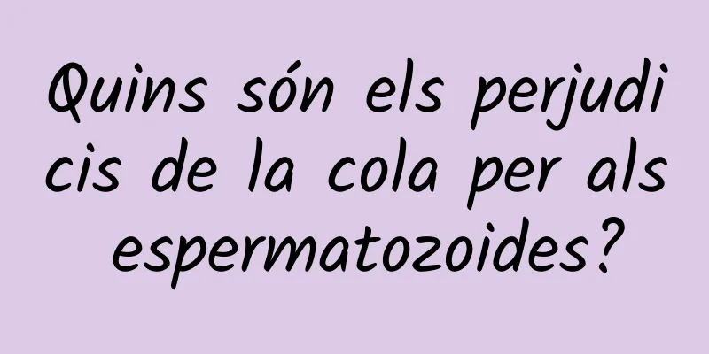 Quins són els perjudicis de la cola per als espermatozoides?