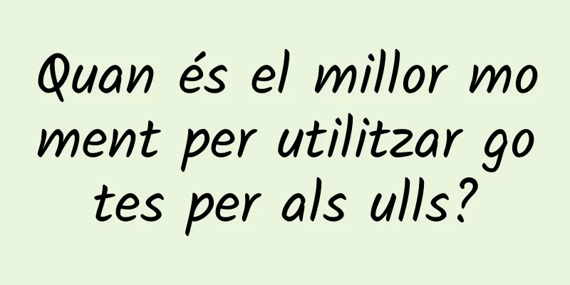 Quan és el millor moment per utilitzar gotes per als ulls?