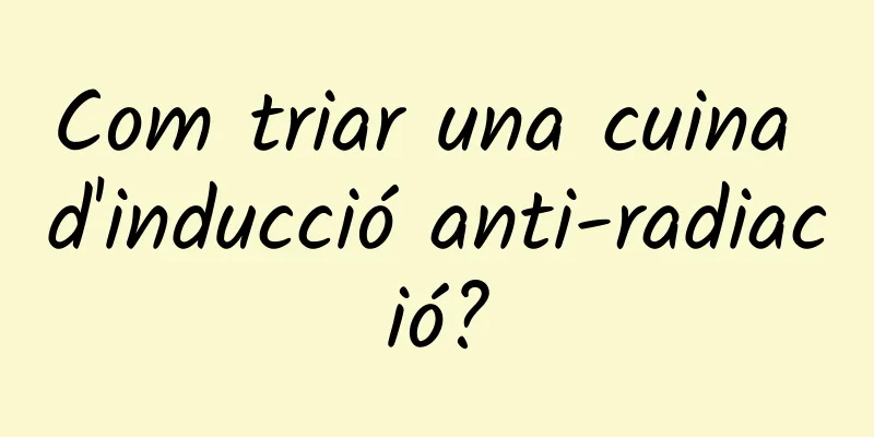 Com triar una cuina d'inducció anti-radiació?