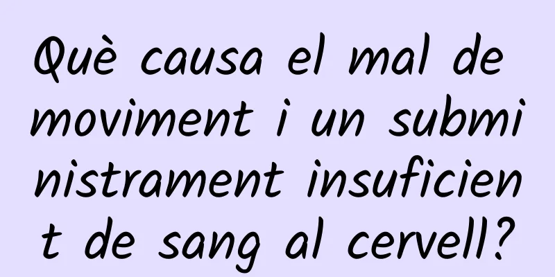 Què causa el mal de moviment i un subministrament insuficient de sang al cervell?
