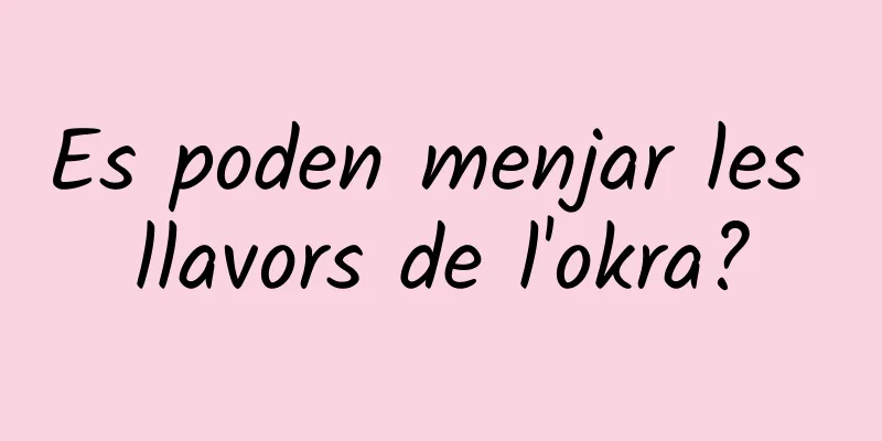 Es poden menjar les llavors de l'okra?