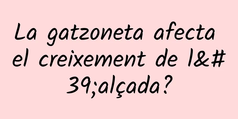 La gatzoneta afecta el creixement de l'alçada?