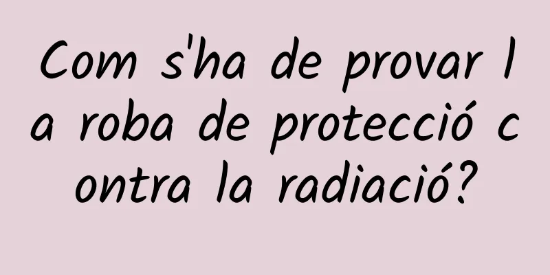 Com s'ha de provar la roba de protecció contra la radiació?