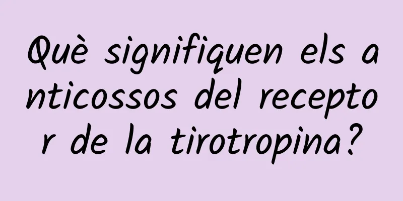Què signifiquen els anticossos del receptor de la tirotropina?