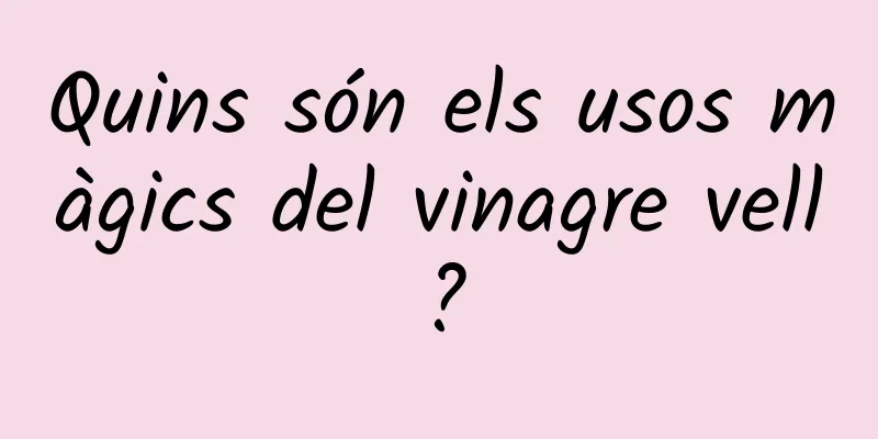 Quins són els usos màgics del vinagre vell?