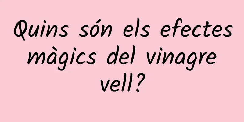 Quins són els efectes màgics del vinagre vell?