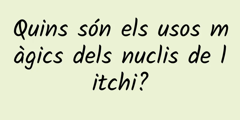 Quins són els usos màgics dels nuclis de litchi?