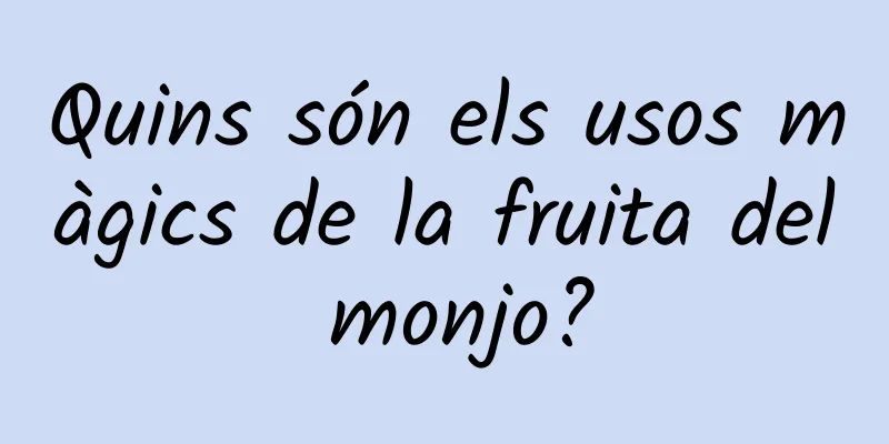 Quins són els usos màgics de la fruita del monjo?