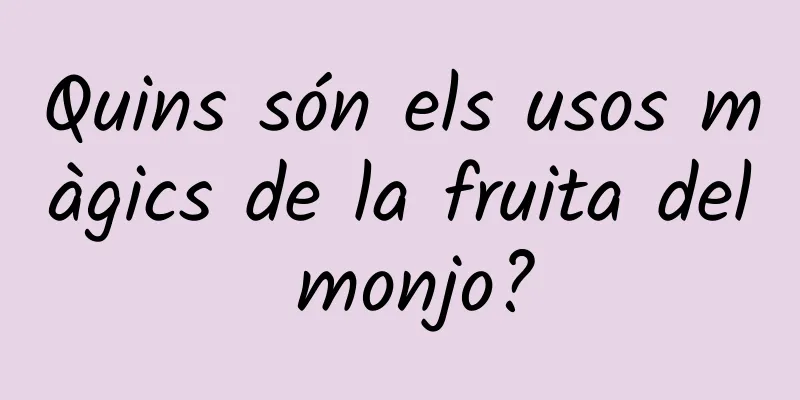Quins són els usos màgics de la fruita del monjo?