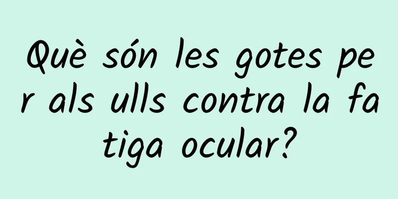 Què són les gotes per als ulls contra la fatiga ocular?