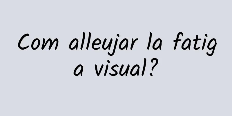 Com alleujar la fatiga visual?