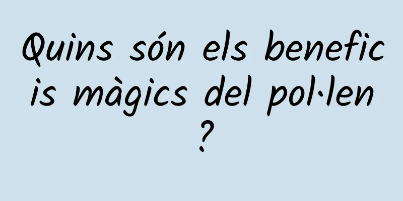 Quins són els beneficis màgics del pol·len?