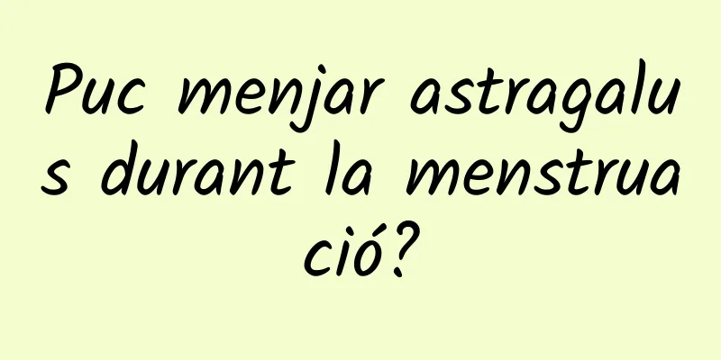 Puc menjar astragalus durant la menstruació?