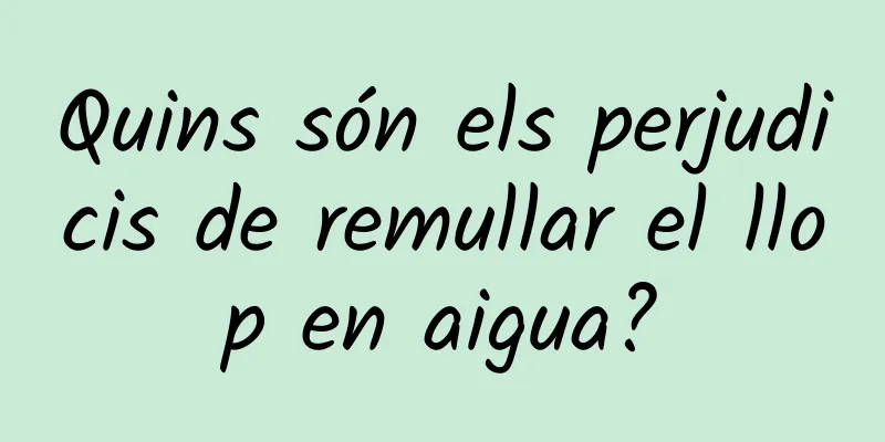 Quins són els perjudicis de remullar el llop en aigua?