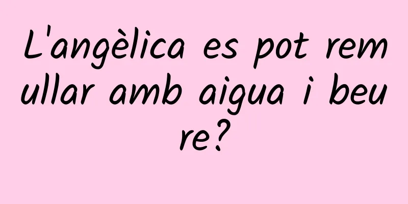 L'angèlica es pot remullar amb aigua i beure?