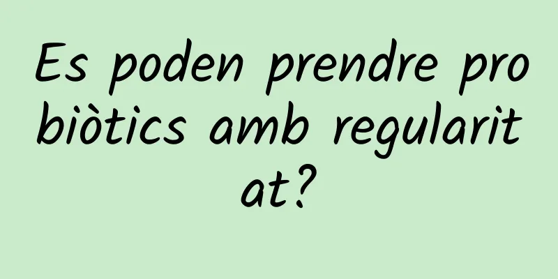 Es poden prendre probiòtics amb regularitat?