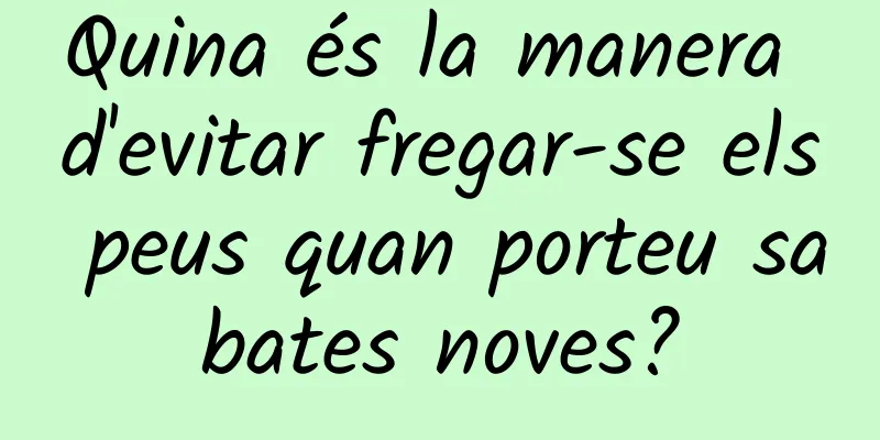 Quina és la manera d'evitar fregar-se els peus quan porteu sabates noves?