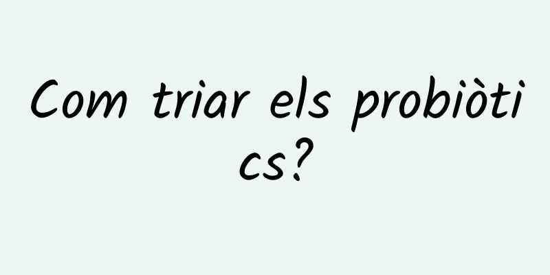Com triar els probiòtics?
